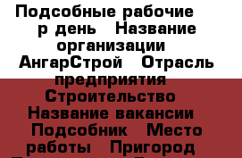  Подсобные рабочие 1000р/день › Название организации ­ АнгарСтрой › Отрасль предприятия ­ Строительство › Название вакансии ­ Подсобник › Место работы ­ Пригород › Подчинение ­ Бригадир › Минимальный оклад ­ 15 000 › Максимальный оклад ­ 30 000 › Процент ­ 10 › Возраст от ­ 18 › Возраст до ­ 30 - Красноярский край Работа » Вакансии   . Красноярский край